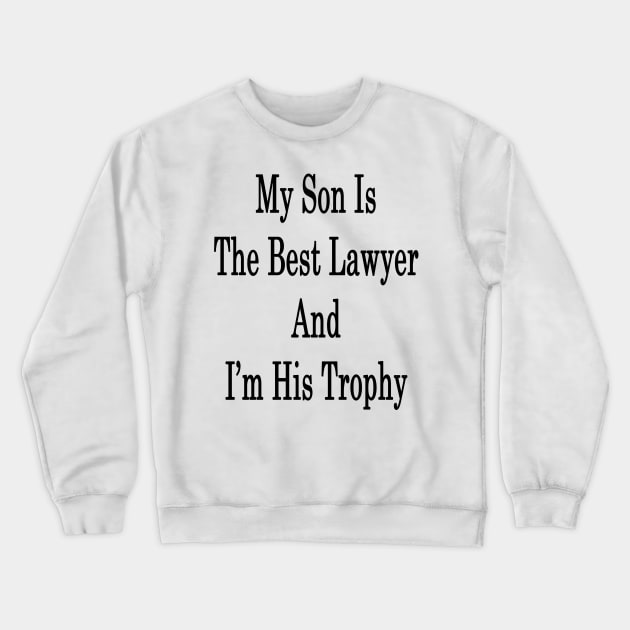 My Son Is The Best Lawyer And I'm His Trophy Crewneck Sweatshirt by supernova23